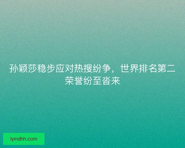 孙颖莎稳步应对热搜纷争，世界排名第二荣誉纷至沓来